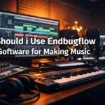 should i use endbugflow software for making music